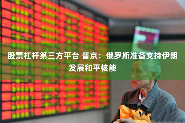 股票杠杆第三方平台 普京：俄罗斯准备支持伊朗发展和平核能
