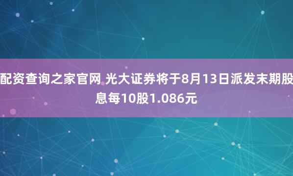 配资查询之家官网 光大证券将于8月13日派发末期股息每10股1.086元