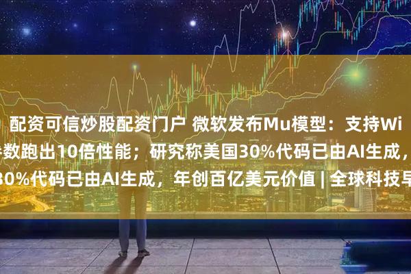 配资可信炒股配资门户 微软发布Mu模型：支持Windows智能体，小参数跑出10倍性能；研究称美国30%代码已由AI生成，年创百亿美元价值 | 全球科技早参