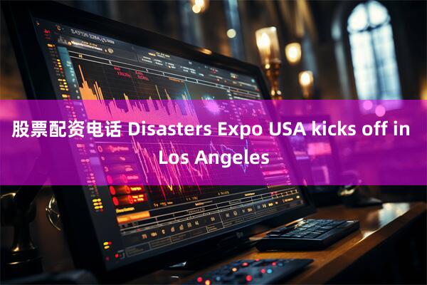 股票配资电话 Disasters Expo USA kicks off in Los Angeles
