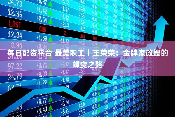 每日配资平台 最美职工丨王荣荣：金牌家政嫂的蝶变之路