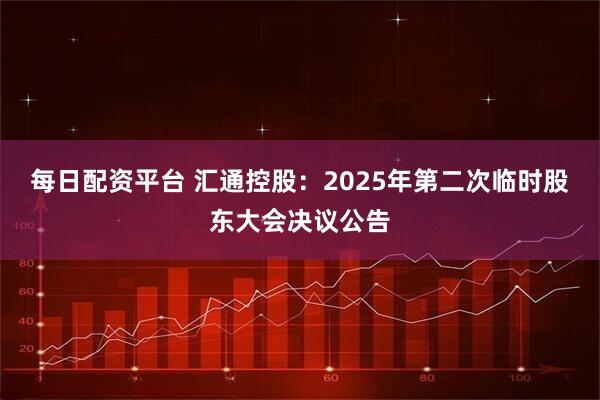 每日配资平台 汇通控股：2025年第二次临时股东大会决议公告