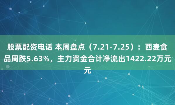 股票配资电话 本周盘点（7.21-7.25）：西麦食品周跌5.63%，主力资金合计净流出1422.22万元