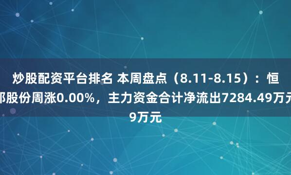 炒股配资平台排名 本周盘点（8.11-8.15）：恒邦股份周涨0.00%，主力资金合计净流出7284.49万元