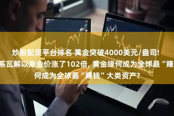 炒股配资平台排名 黄金突破4000美元/盎司! 布雷顿森林体系瓦解以来金价涨了102倍, 黄金缘何成为全球最“赚钱”大类资产?