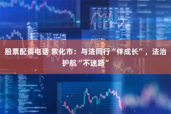 股票配资电话 敦化市：与法同行“伴成长”，法治护航“不迷路”