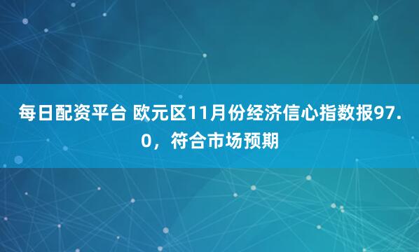 每日配资平台 欧元区11月份经济信心指数报97.0，符合市场预期