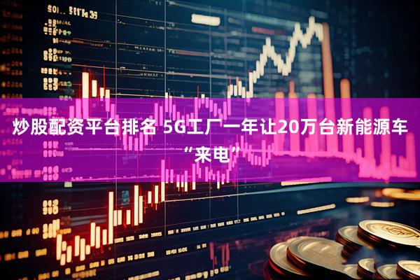 炒股配资平台排名 5G工厂一年让20万台新能源车“来电”