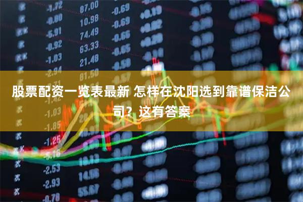 股票配资一览表最新 怎样在沈阳选到靠谱保洁公司？这有答案